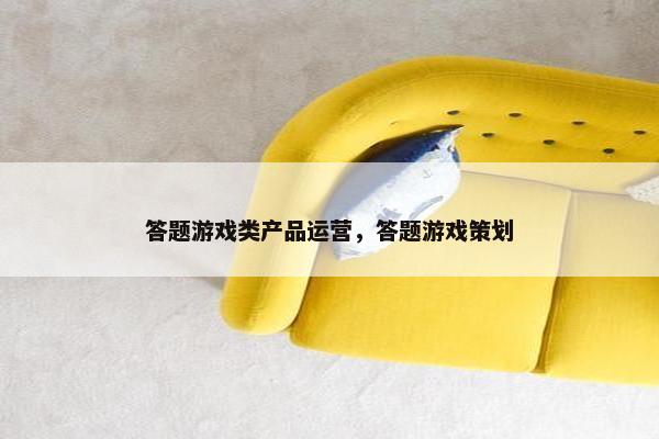答题游戏类产品运营，答题游戏策划