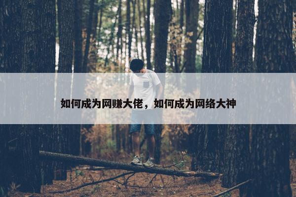 如何成为网赚大佬，如何成为网络大神