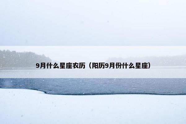 9月什么星座农历（阳历9月份什么星座）