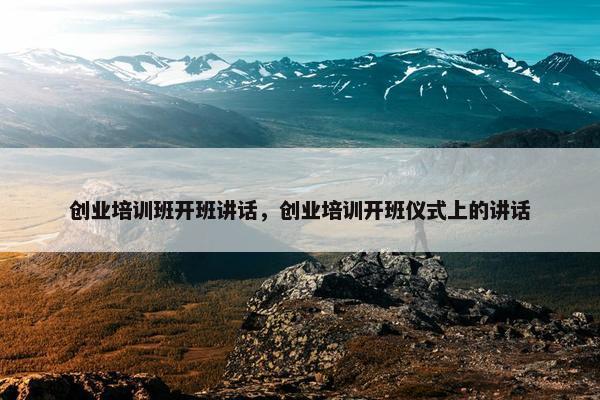 创业培训班开班讲话，创业培训开班仪式上的讲话