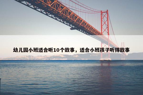 幼儿园小班适合听10个故事，适合小班孩子听得故事