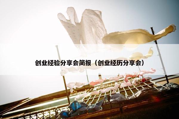 创业经验分享会简报（创业经历分享会）