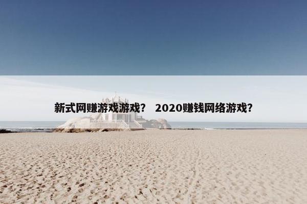 新式网赚游戏游戏？ 2020赚钱网络游戏？
