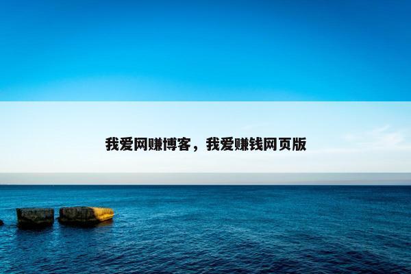 我爱网赚博客，我爱赚钱网页版