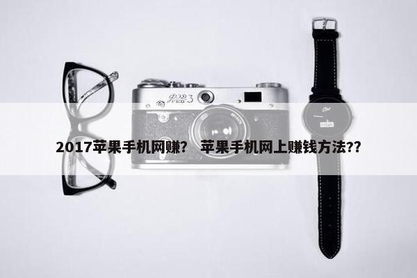 2017苹果手机网赚？ 苹果手机网上赚钱方法?？