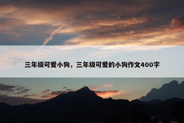 三年级可爱小狗，三年级可爱的小狗作文400字