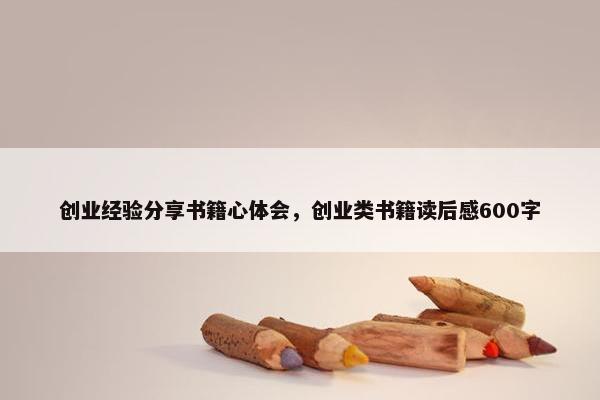 创业经验分享书籍心体会，创业类书籍读后感600字