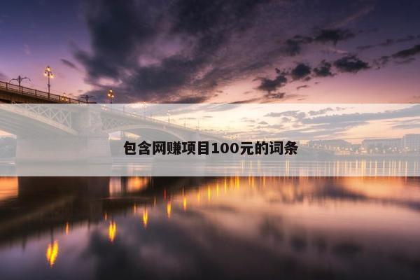 包含网赚项目100元的词条