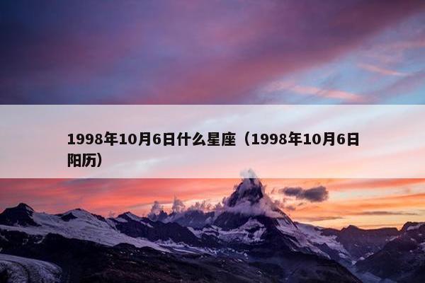 1998年10月6日什么星座（1998年10月6日阳历）