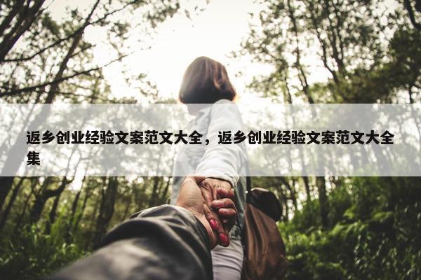 返乡创业经验文案范文大全，返乡创业经验文案范文大全集