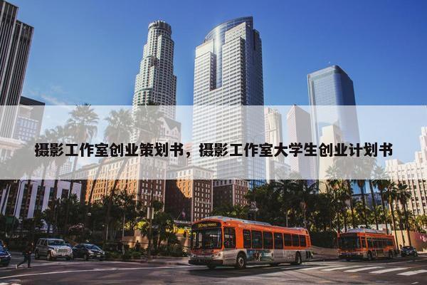 摄影工作室创业策划书，摄影工作室大学生创业计划书