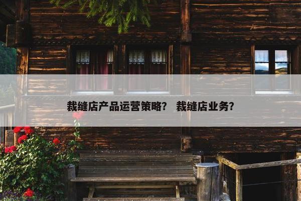 裁缝店产品运营策略？ 裁缝店业务？