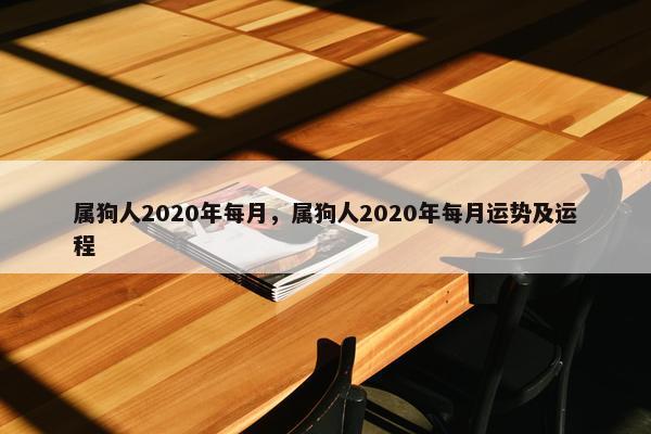 属狗人2020年每月，属狗人2020年每月运势及运程