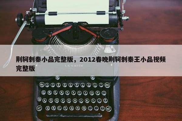 荆轲刺秦小品完整版，2012春晚荆轲刺秦王小品视频完整版