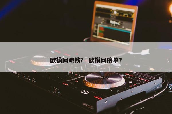 欧模网赚钱？ 欧模网接单？