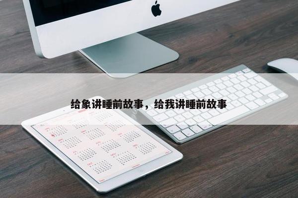 给象讲睡前故事，给我讲睡前故事