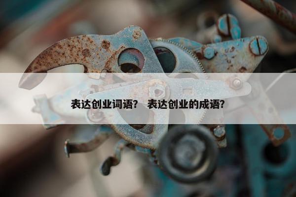 表达创业词语？ 表达创业的成语？