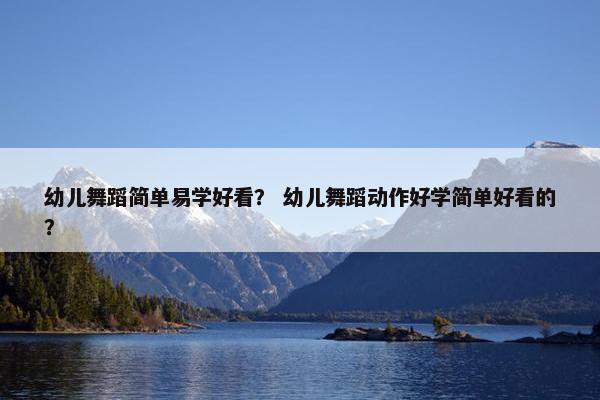 幼儿舞蹈简单易学好看？ 幼儿舞蹈动作好学简单好看的？