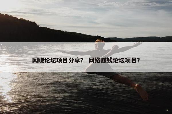 网赚论坛项目分享？ 网络赚钱论坛项目？