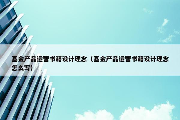 基金产品运营书籍设计理念（基金产品运营书籍设计理念怎么写）