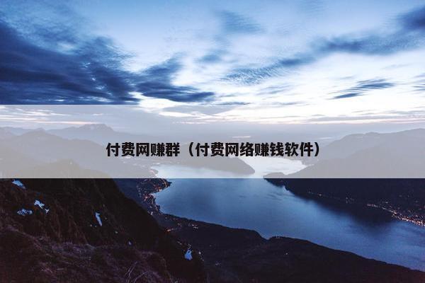 付费网赚群（付费网络赚钱软件）