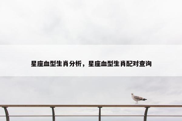 星座血型生肖分析，星座血型生肖配对查询