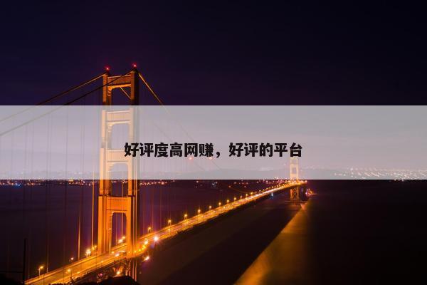 好评度高网赚，好评的平台
