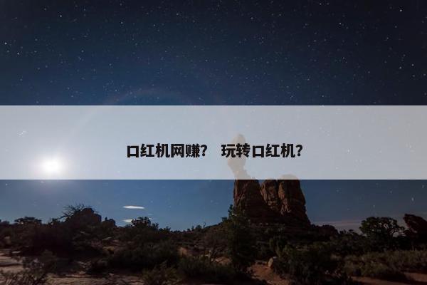 口红机网赚？ 玩转口红机？