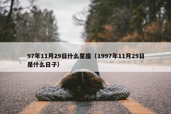 97年11月29日什么星座（1997年11月29日是什么日子）