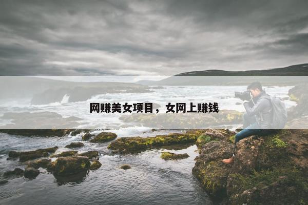 网赚美女项目，女网上赚钱