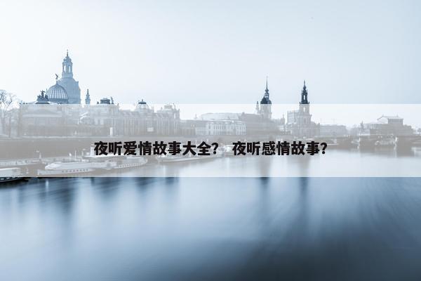 夜听爱情故事大全？ 夜听感情故事？