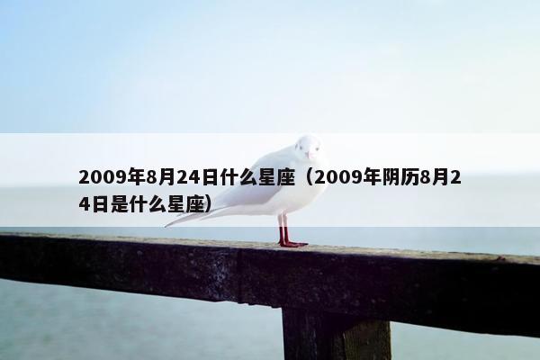 2009年8月24日什么星座（2009年阴历8月24日是什么星座）