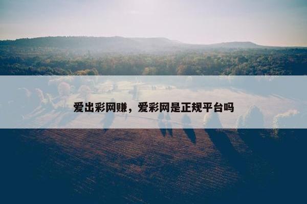 爱出彩网赚，爱彩网是正规平台吗