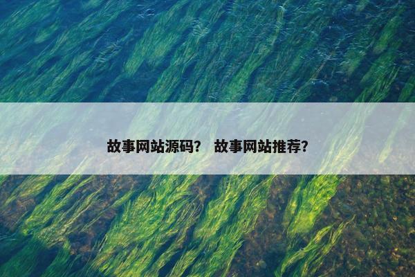 故事网站源码？ 故事网站推荐？