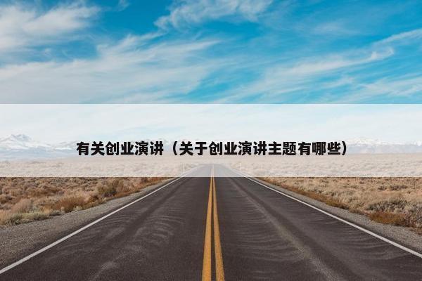 有关创业演讲（关于创业演讲主题有哪些）