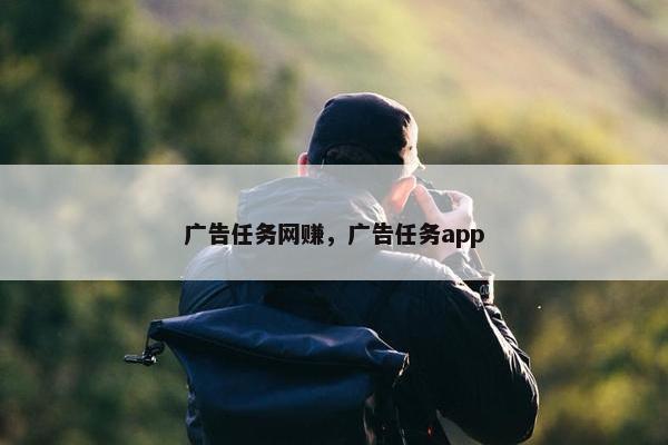 广告任务网赚，广告任务app