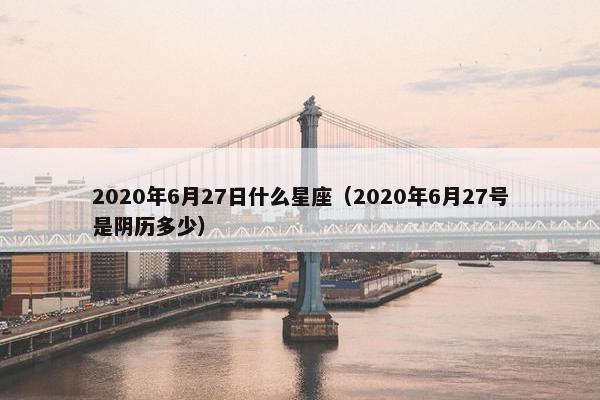 2020年6月27日什么星座（2020年6月27号是阴历多少）