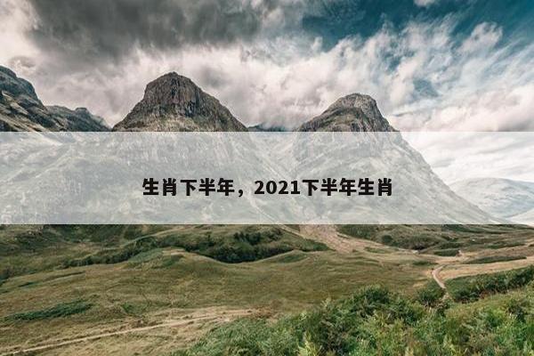 生肖下半年，2021下半年生肖