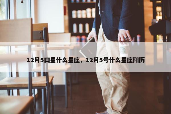 12月5曰星什么星座，12月5号什么星座阳历