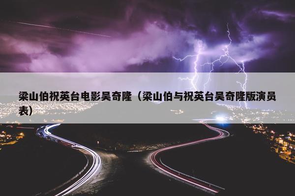 梁山伯祝英台电影吴奇隆（梁山伯与祝英台吴奇隆版演员表）