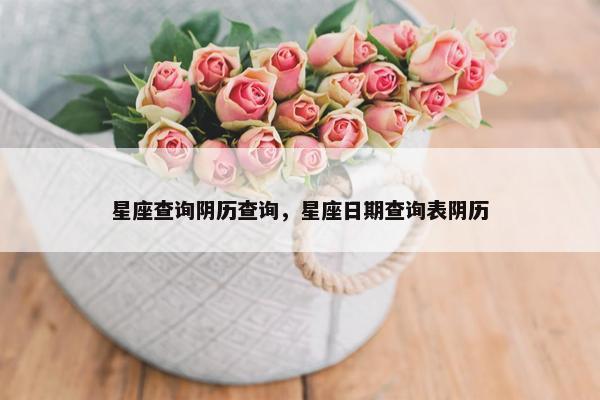 星座查询阴历查询，星座日期查询表阴历