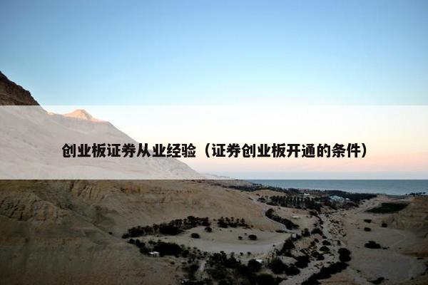 创业板证券从业经验（证券创业板开通的条件）