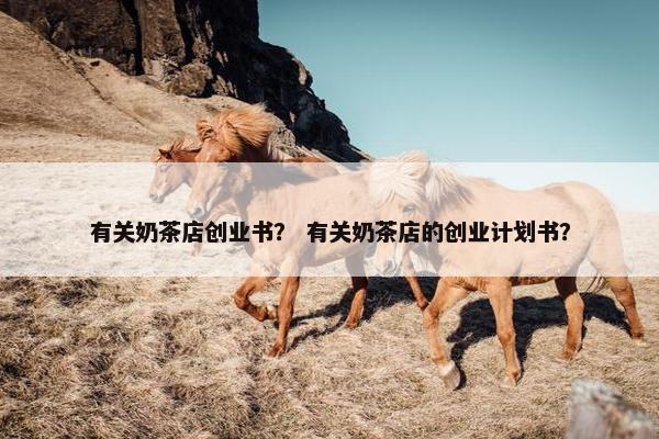 有关奶茶店创业书？ 有关奶茶店的创业计划书？