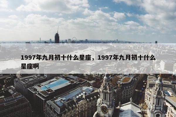 1997年九月初十什么星座，1997年九月初十什么星座啊