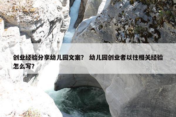 创业经验分享幼儿园文案？ 幼儿园创业者以往相关经验怎么写？