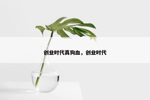 创业时代真狗血，创业时代