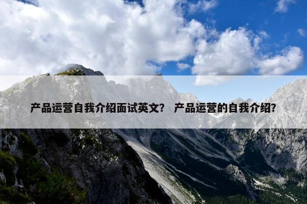 产品运营自我介绍面试英文？ 产品运营的自我介绍？