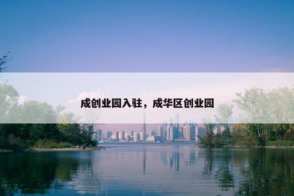 成创业园入驻，成华区创业园