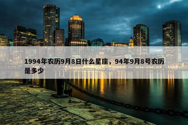 1994年农历9月8日什么星座，94年9月8号农历是多少