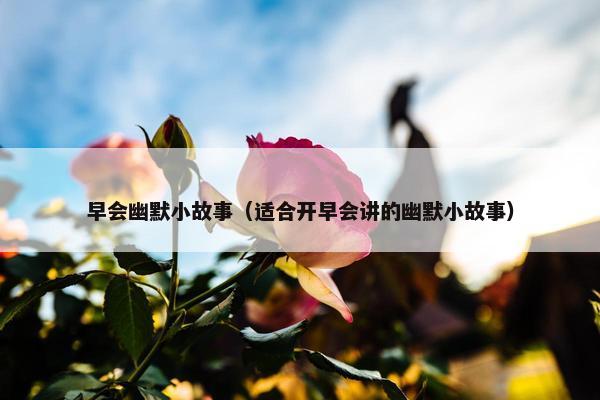 早会幽默小故事（适合开早会讲的幽默小故事）